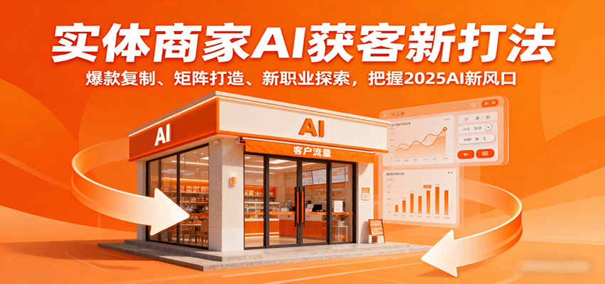 实体商家AI获客新打法：爆款复制、矩阵打造、新职业探索，把握2025AI新风口-财阁