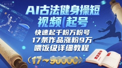 AI古法健身操短视频起号，快速起千粉万粉号，17条作品涨粉9W(喂饭级详细教程)-财阁