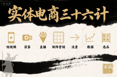 实体电商三十六计，短视频-获客-直播-矩阵营销-流量-数据-选品-财阁