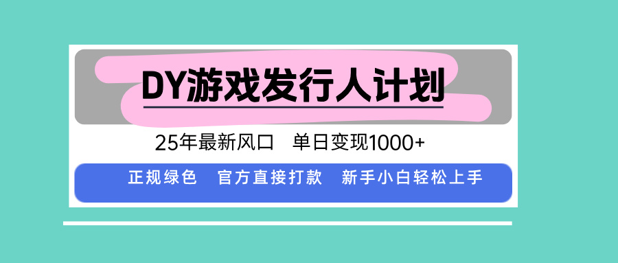 DY游戏发行人计划，25年最新风口，单日变现1000+-财阁
