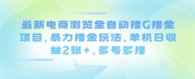 最新电商浏览全自动挂G撸金项目，暴力撸金玩法，单机日收益2张+，多号多撸【揭秘】-财阁