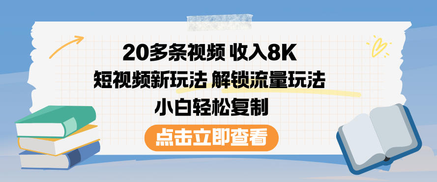 20多条视频收入8K，短视频新玩法，解锁流量玩法，小白轻松复制-财阁