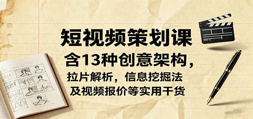 短视频策划课，含13种创意架构，拉片解析，信息挖掘法及视频报价等实用干货-财阁