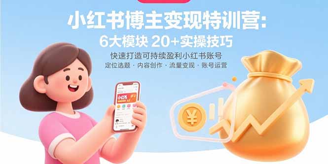 小红书博主变现特训营：6大模块20+实操技巧 快速打造可持续盈利小红书账号-财阁