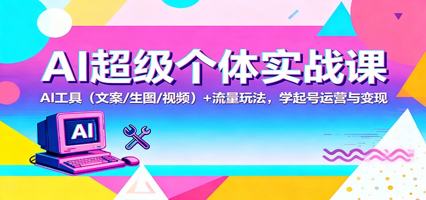 AI超级个体实战课：AI 工具(文案/生图/视频)+ 流量玩法，学起号运营与变现-财阁