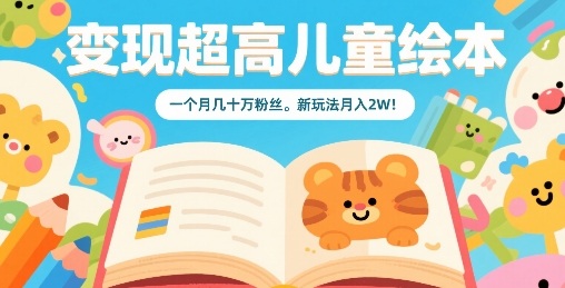 变现超高儿童绘本，一个月几十万粉丝，新玩法月入2W-财阁