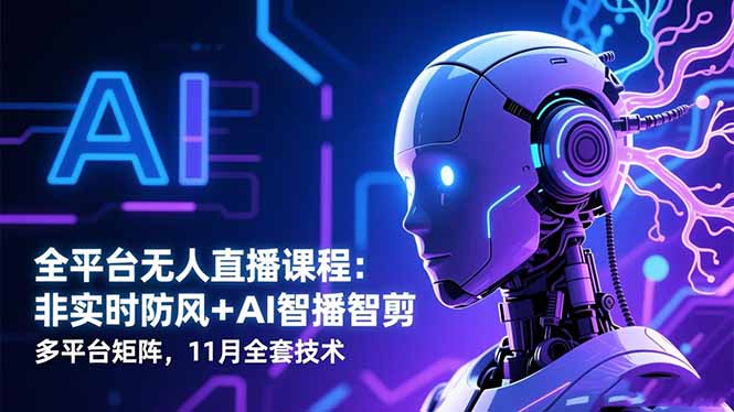 全平台无人直播课程：非实时防风＋AI智播智剪＋多平台矩阵，11月全套技术-财阁