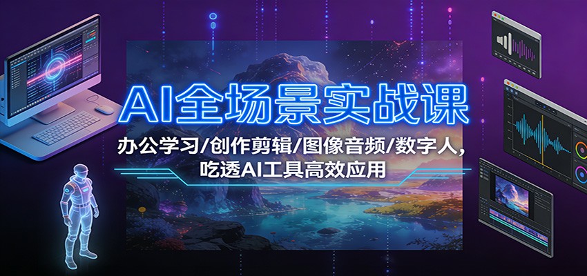 AI全场景实战课：办公学习/创作剪辑/图像音频/数字人，吃透AI工具高效应用-财阁