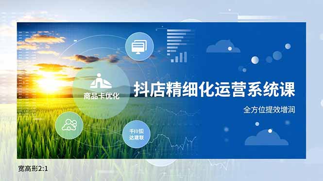 抖店精细化运营系统课，商品卡优化、达人建联、千川投放，全方位提效增润-财阁