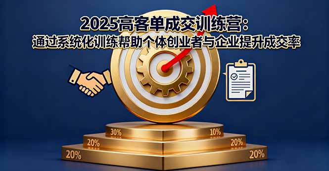 2025高客单成交训练营：通过系统化训练帮助个体创业者与企业提升成交率-财阁