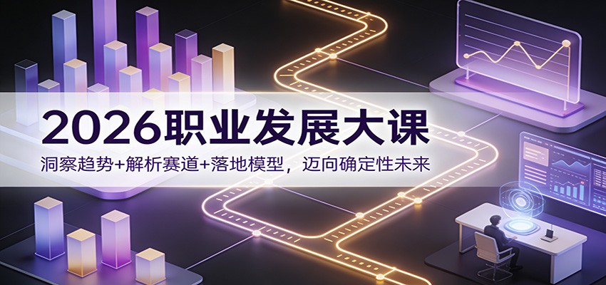 2026职业发展大课：洞察趋势+解析赛道+落地模型，迈向确定性未来-财阁