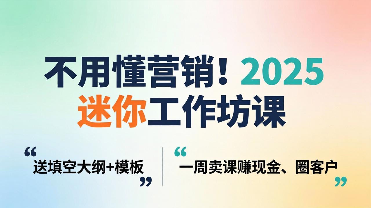 不用懂营销！2025 迷你工作坊课：送填空大纲 + 模板，一周卖课赚现金、圈客户-财阁