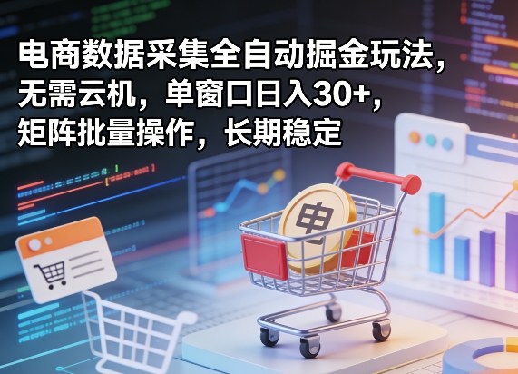 独家电商数据采集全自动掘金玩法，无需云机，单窗口日入30+，矩阵批量操作，长期稳定【揭秘】-财阁