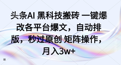 头条AI黑科技搬砖项目一键爆改各平台爆文，自动排版，秒过原创矩阵操作，月入3w+【揭秘】-财阁