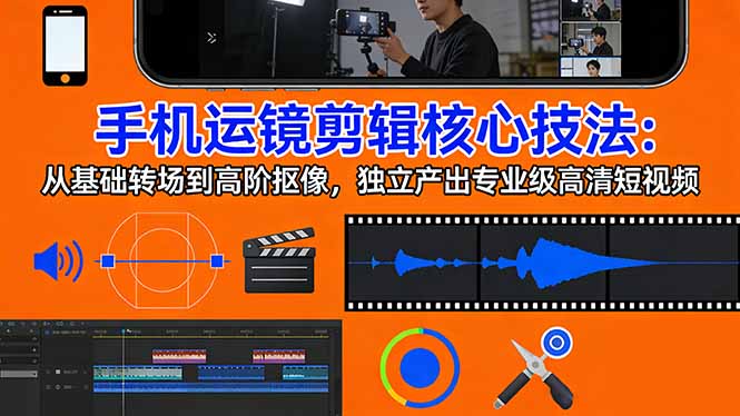 手机运镜 剪辑核心技法：从基础转场到高阶抠像，独立产出专业级高清短视频-财阁