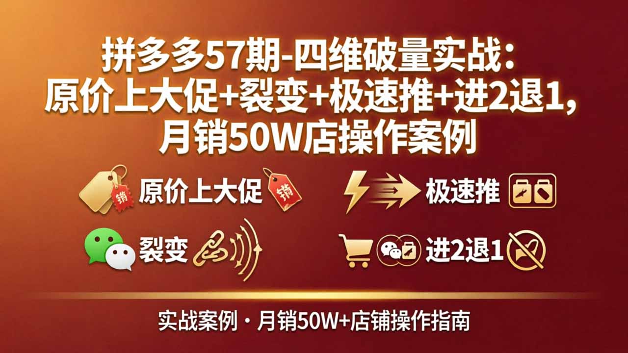 拼多多57期-四维破量实战：原价上大促+裂变+极速推+进2退1，月销50W店操作案例-财阁