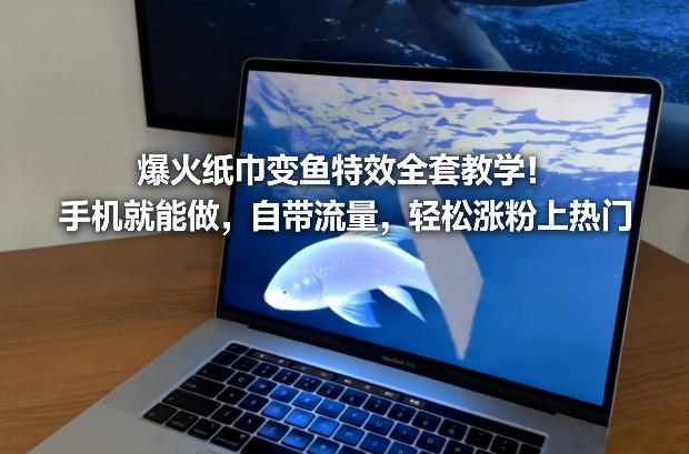 爆火纸巾变鱼特效全套教学！手机就能做，自带流量，轻松涨粉上热门-财阁