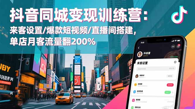 抖音同城变现训练营：来客设置/爆款短视频/直播间搭建,单店月客流量翻200%-财阁