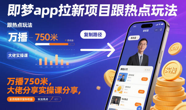 即梦app拉新项目跟热点玩法，万播750米，大佬分享实操课分享，全流程教你复制收益-财阁
