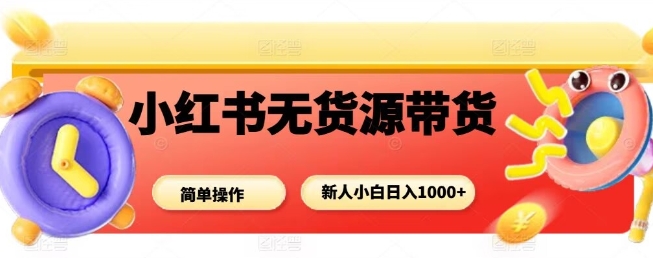 小红书无货源带货项目，简单无脑，新人小白日入多张-财阁