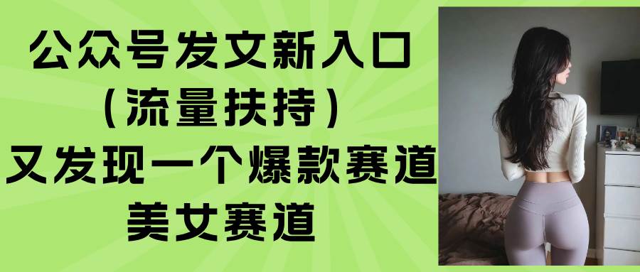 （15781期）公众号发文新入口（流量扶持），又发现一个爆款赛道：美女赛道-财阁