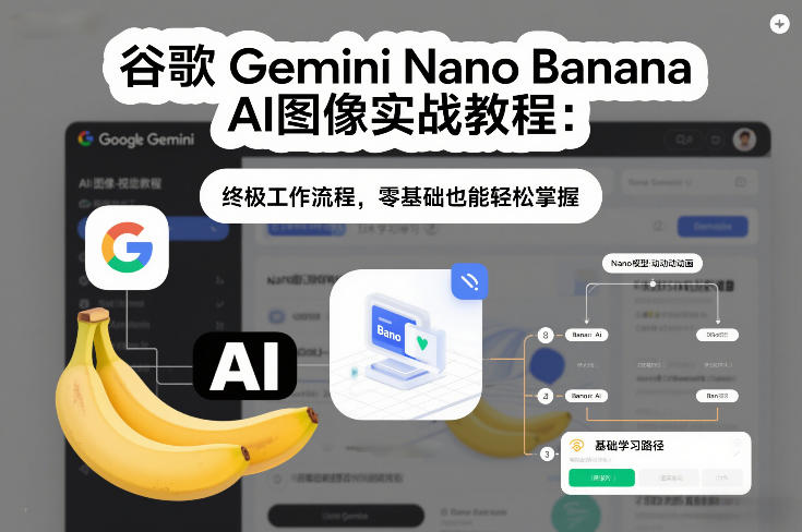 谷歌Gemini Nano Banana AI图像实战教程：终极工作流程，零基础也能轻松掌握-财阁