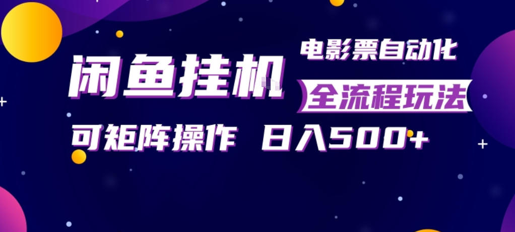 闲鱼全自动售卖电影票，全程挂G，可矩阵操作，小白轻松上手日入5张，稳定副业【揭秘】-财阁