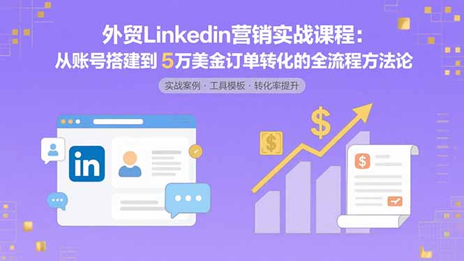 外贸LinkedIn营销实战课程：从账号搭建到5万美金订单转化的全流程方法论-财阁
