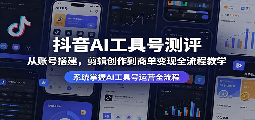 抖音AI工具号测评：从账号搭建，剪辑创作到商单变现全流程教学-财阁