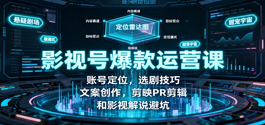 影视号爆款运营课：账号定位，选剧技巧，文案创作，剪映PR剪辑和影视解说避坑-财阁