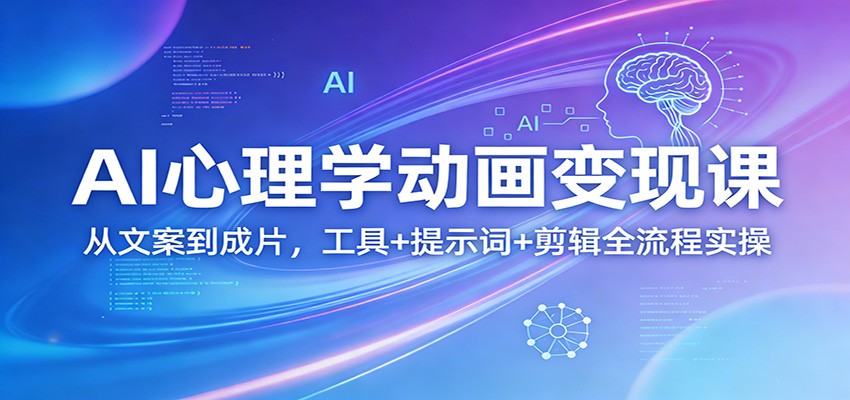 AI心理学动画变现课：从文案到成片，工具+提示词+剪辑全流程实操-财阁