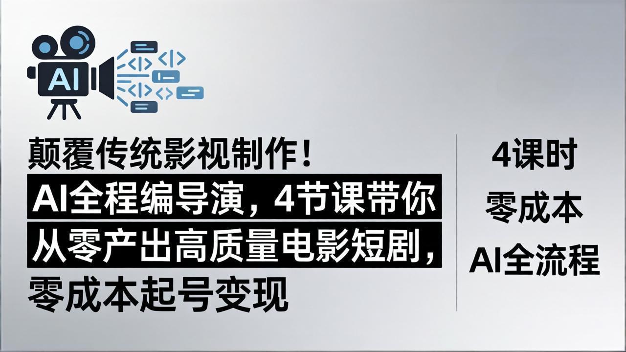 颠覆传统影视制作！AI全程编导演，4节课带你从零产出高质量电影短剧，零成本起号变现-财阁