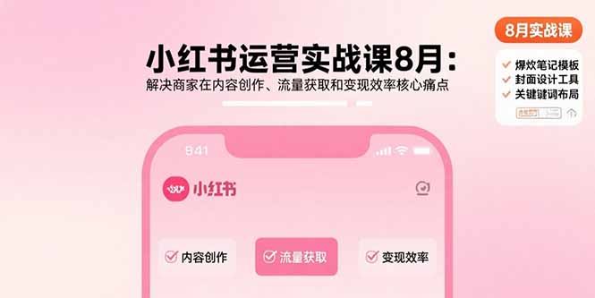 小红书运营实战课8月：解决商家在内容创作、流量获取和变现效率核心痛点-财阁