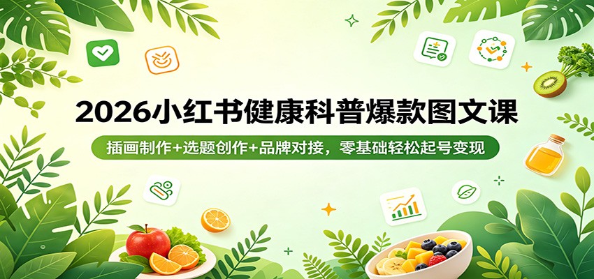 2026小红书健康科普爆款图文课：插画制作+选题创作+品牌对接，零基础轻松起号变现-财阁