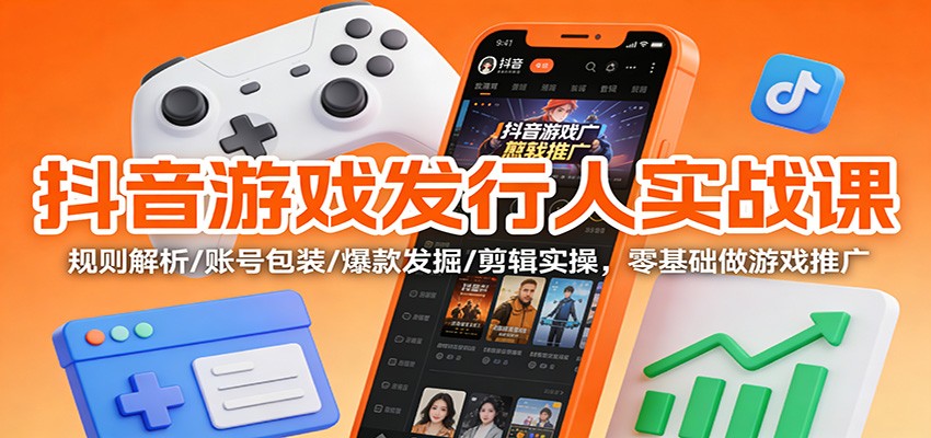 抖音游戏发行人实战课：规则解析/账号包装/爆款发掘 /剪辑实操，零基础做游戏推广-财阁