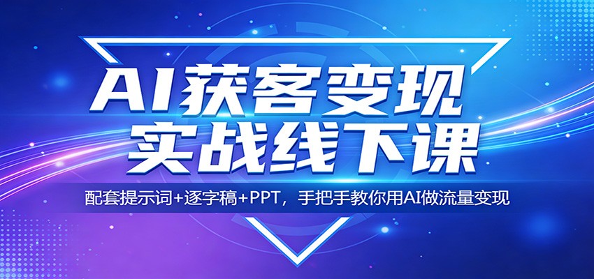 AI获客变现实战线下课：配套提示词+逐字稿+PPT，手把手教你用AI做流量变现-财阁