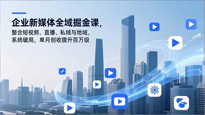 企业新媒体全域掘金课，整合短视频、直播、私域与地域，系统破局，单月创收提升百万级-财阁
