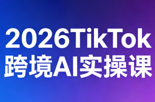 2026TikTok跨境AI实操课-财阁