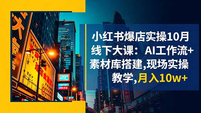 小红书爆店实操10月线下大课：AI工作流+素材库搭建,现场实操教学,月入10w+-财阁