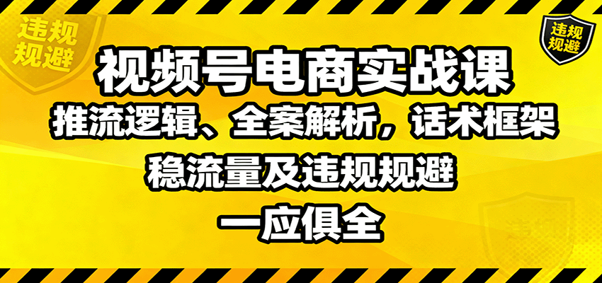 视频号电商实战课：推流逻辑、全案解析，话术框架，稳流量及违规规避等-财阁