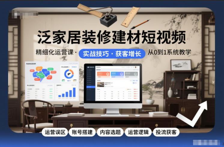 泛家居装修建材短视频精细化运营课，运营误区+账号搭建+内容选题+运营逻辑+投流获客-财阁