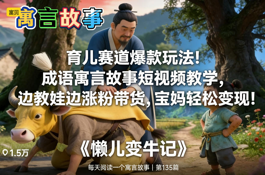 育儿赛道爆款玩法！成语寓言故事短视频教学，边教娃边涨粉带货，宝妈轻松变现！-财阁