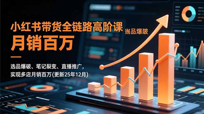 小红书带货全链路高阶课，选品爆破、笔记裂变、直播推广，实现多店月销百万(更新25年12月-财阁