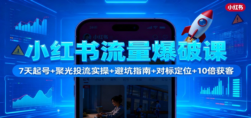 小红书流量爆破课：7天起号+聚光投流实操+避坑指南+对标定位+10倍获客-财阁