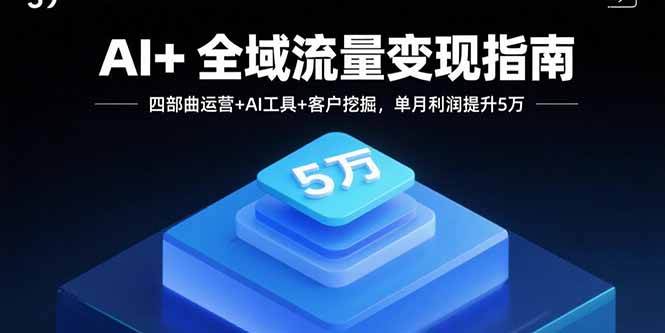 AI+全域流量变现指南，四部曲运营+AI工具+客户挖掘，单月利润提升5万-财阁