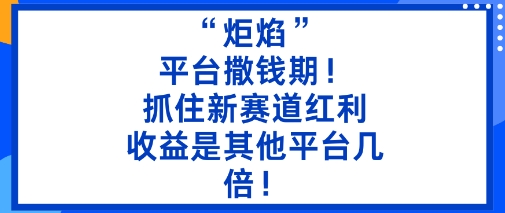 “炬焰”：平台撒钱期！抓住新赛道红利，5分钟二创内容，收益是其他平台几倍！-财阁