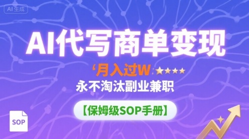 AI代写商单变现，月入过W，永不淘汰副业兼职【保姆级SOP手册】-财阁