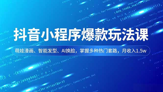 抖音小程序爆款玩法课，萌娃漫画、智能发型、AI换脸，掌握多种热门套路，月收入1.5w-财阁