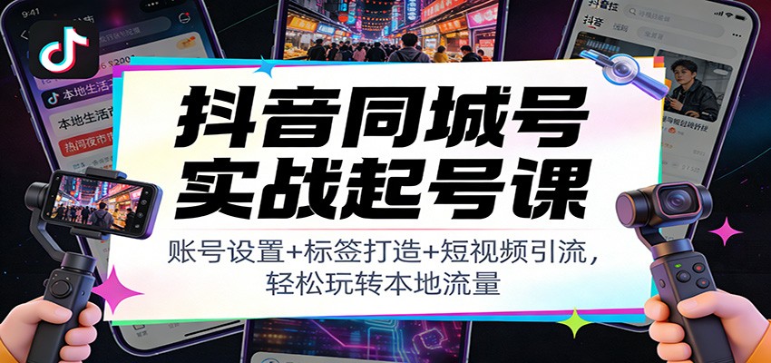 抖音同城号实战起号课：账号设置+标签打造+短视频引流，轻松玩转本地流量-财阁
