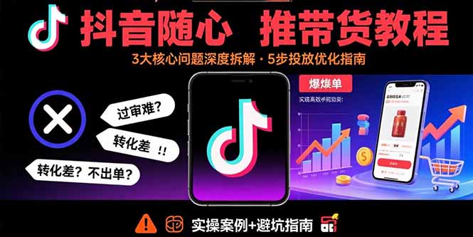抖音随心推带货教程：拆解过审难/转化差/不出单 等常见问题 实现高效带货-财阁